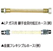 ▲LPガス用継手金具付き低圧ホース(例)
▲金属フレキシブルホース(例)